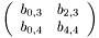 \[ \left(\begin{array}{cc} b_{0,3} & b_{2,3} \\ b_{0,4} & b_{4,4} \end{array}\right) \]