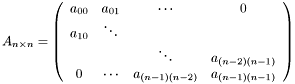 \[ A_{n\times n} = \left(\begin{array}{cccc} a_{00} & a_{01} & \cdots & 0 \\ a_{10} & \ddots & & \\ & & \ddots & a_{(n-2)(n-1)} \\ 0 & \cdots & a_{(n-1)(n-2)} & a_{(n-1)(n-1)} \end{array}\right) \]